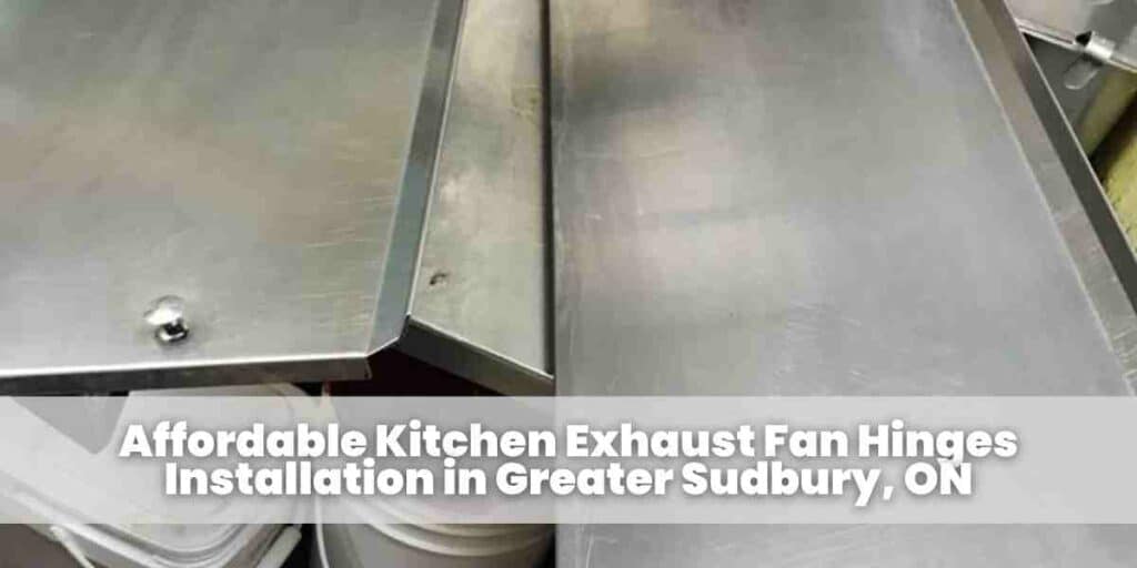 Affordable Kitchen Exhaust Fan Hinges Installation in Greater Sudbury, ON
