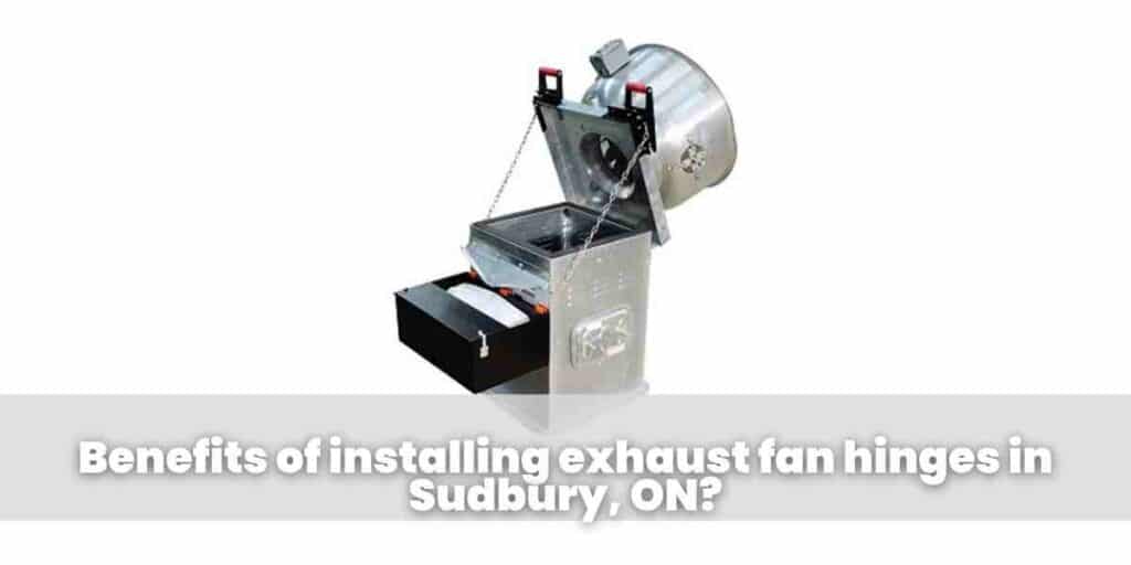 Benefits of installing exhaust fan hinges in Sudbury, ON?