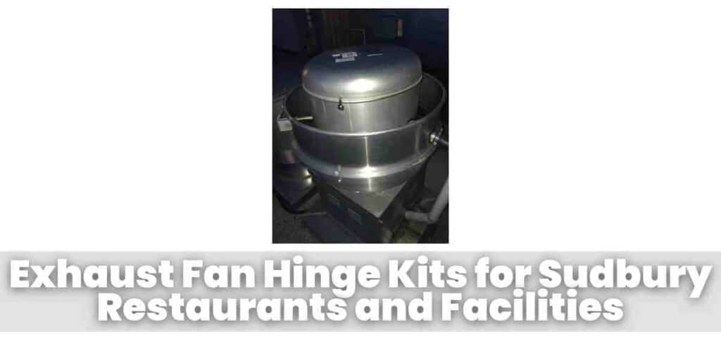 Exhaust Fan Hinge Kits for Sudbury Restaurants and Facilities