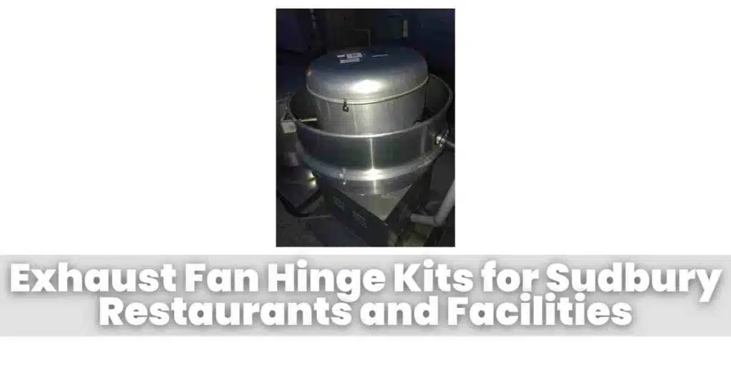 Exhaust Fan Hinge Kits for Sudbury Restaurants and Facilities